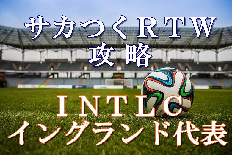 サカつくrtw攻略 Intlcイングランド代表とベック選手まとめ ボブログ これ 知ってました