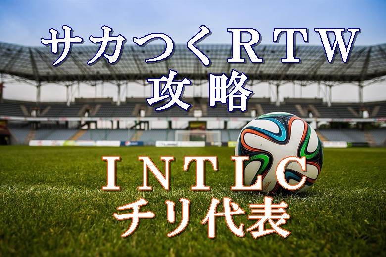 サカつくrtw攻略 Intlcチリ代表とザモラ選手まとめ ボブログ これ 知ってました