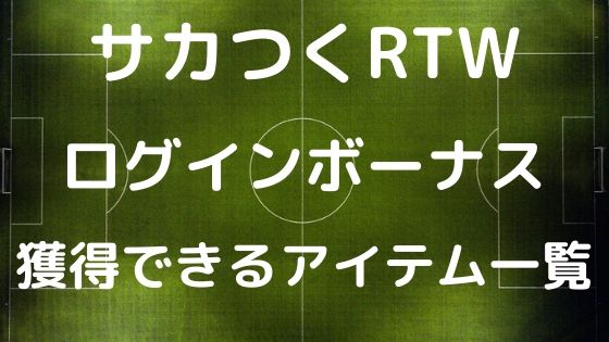 サカつくrtwまとめ ログインボーナスで獲得できるアイテム一覧 ボブログ これ 知ってました